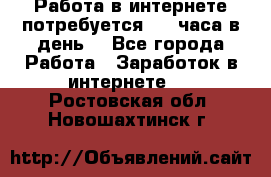 Работа в интернете,потребуется 2-3 часа в день! - Все города Работа » Заработок в интернете   . Ростовская обл.,Новошахтинск г.
